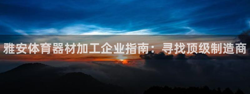 星欧娱乐公司怎么样：雅安体育器材加工企业指南：寻找顶