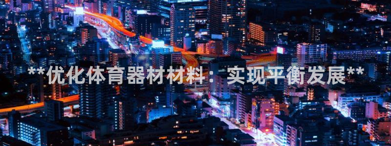 星欧娱乐最建议买的三个产品：**优化体育器材材料：实