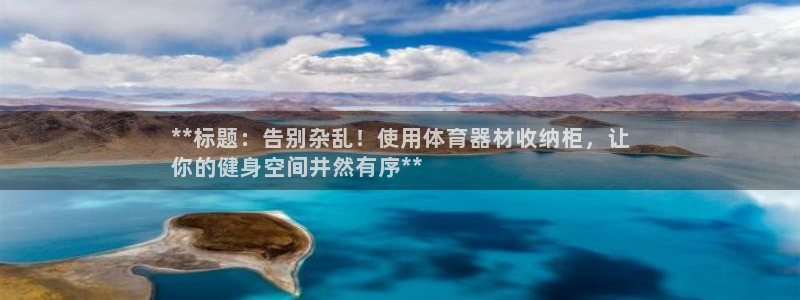 星欧娱乐挂机教程下载：**标题：告别杂乱！使用体育器