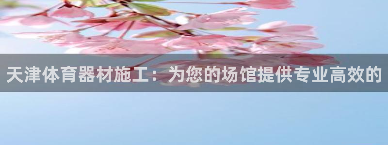 星欧娱乐挂机教程：天津体育器材施工：为您的场馆提供专