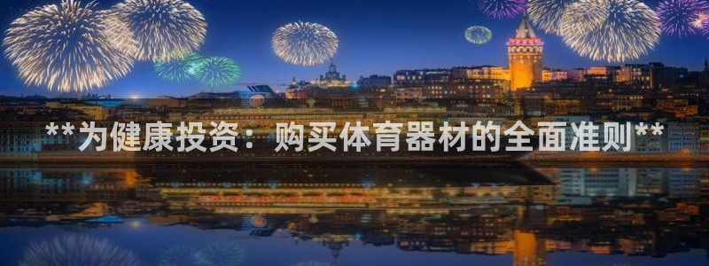 星娱乐文化传媒：**为健康投资：购买体育器材的全面准