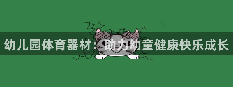 星游娱乐1官网下载：幼儿园体育器材：助力幼童健康快乐