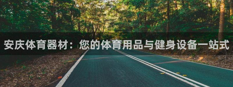 星澳娱乐公司怎么样：安庆体育器材：您的体育用品与健身