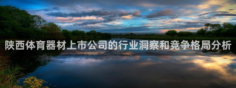 星欧娱乐是正规平台吗知乎：陕西体育器材上市公司的行业