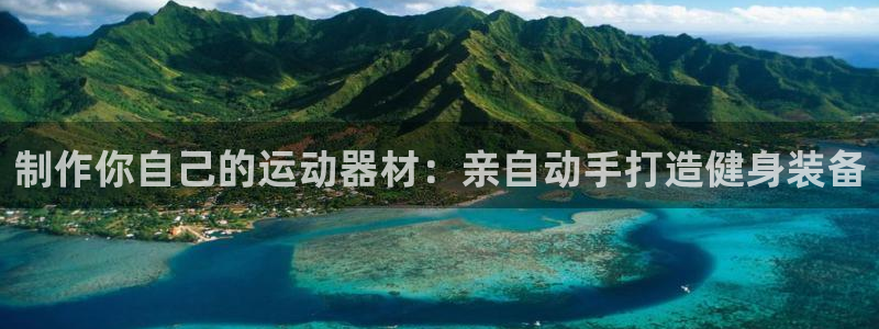 星欧娱乐官方客服联系方式查询：制作你自己的运动器材：