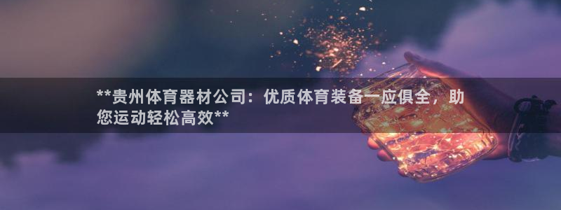 星欧娱乐平台怎么样知乎推荐：**贵州体育器材公司：优