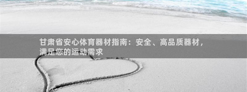 星欧娱乐挂机教程下载：甘肃省安心体育器材指南：安全、