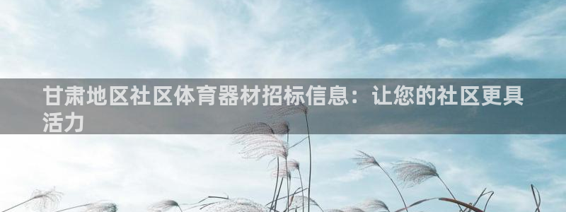星欧娱乐平台怎么样可靠吗：甘肃地区社区体育器材招标信