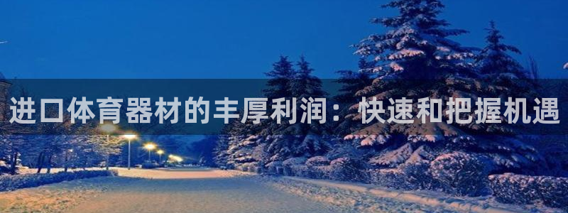 星欧娱乐扣款时间查询方法怎么查的：进口体育器材的丰厚