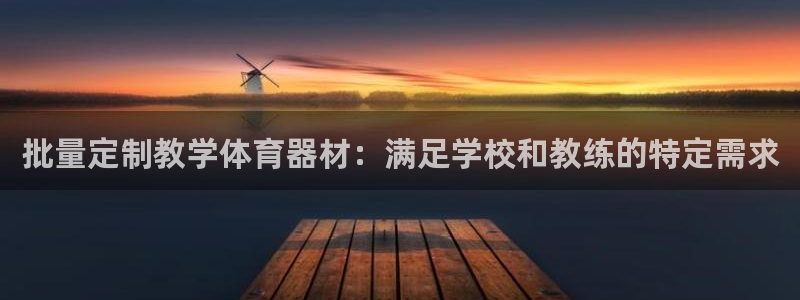 星欧娱乐平台过7O777：批量定制教学体育器材：满足