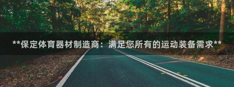 星欧娱乐平台告7O777：**保定体育器材制造商：满