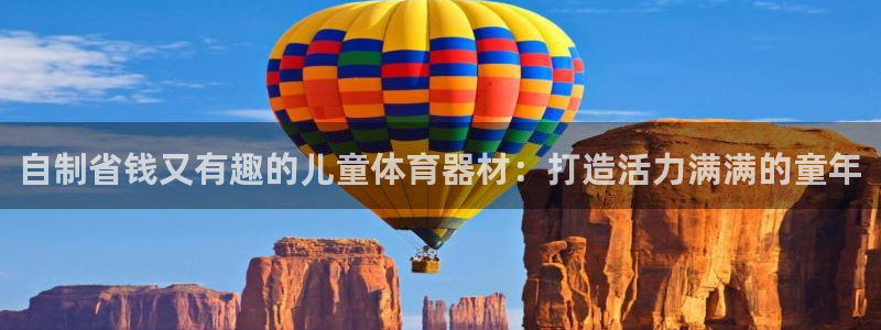 星奥娱乐待遇怎么样：自制省钱又有趣的儿童体育器材：打