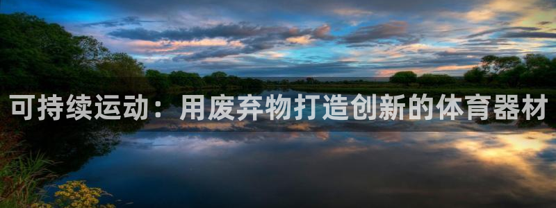 星欧娱乐扣款流程详解视频下载：可持续运动：用废弃物打