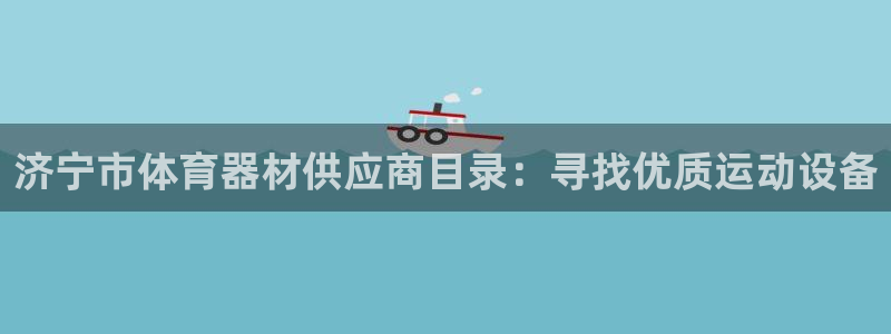 星奥娱乐怎么样知乎：济宁市体育器材供应商目录：寻找优