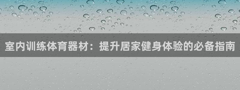 星欧娱乐官方客服联系方式查询：室内训练体育器材：提升