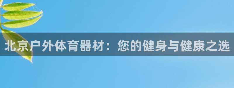 星欧娱乐的官方版本更新内容有哪些：北京户外体育器材：