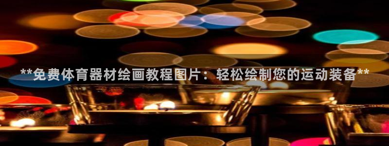 星欧娱乐游戏中心官网登录：**免费体育器材绘画教程图