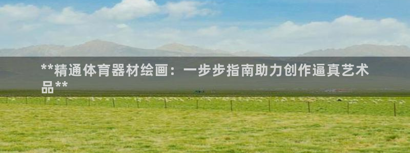 星欧娱乐挂机赚钱是真的吗：**精通体育器材绘画：一步