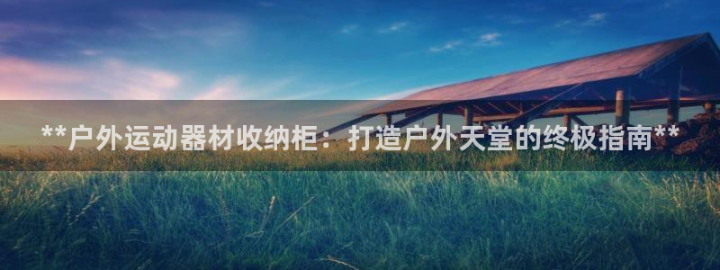 星欧娱乐属于什么档次的公司名称：**户外运动器材收纳