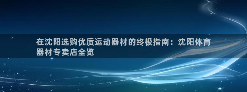 星欧娱乐扣款流程详解视频播放：在沈阳选购优质运动器材