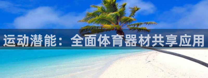 星娱乐包月业务是什么：运动潜能：全面体育器材共享应用