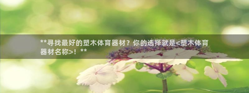 星欧娱乐是正规平台吗安全吗可靠吗：**寻找最好的塑木