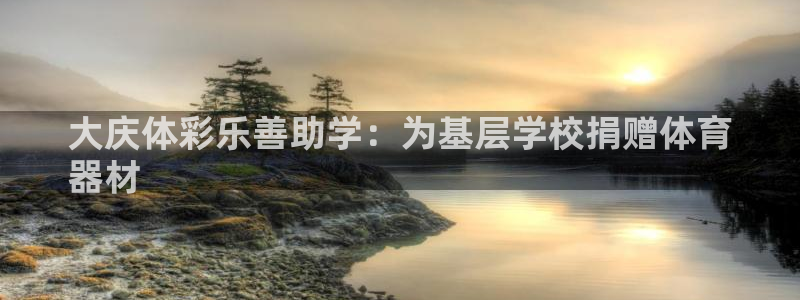 星欧娱乐是正规平台吗安全吗知乎：大庆体彩乐善助学：为