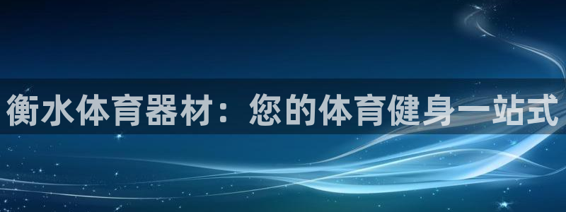 星欧娱乐属于什么档次的软件啊：衡水体育器材：您的体育