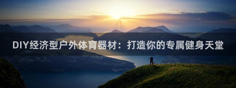 星奥娱乐怎么样知乎：DIY经济型户外体育器材：打造你