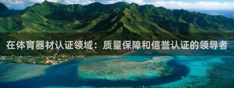星欧娱乐平台怎么样啊：在体育器材认证领域：质量保障和