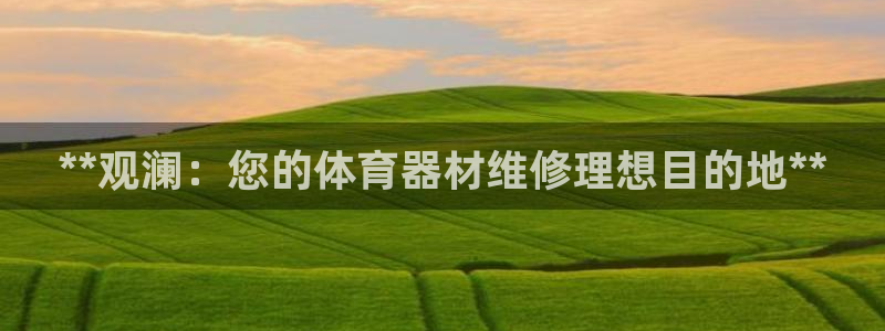 星娱乐online音乐：**观澜：您的体育器材维修理