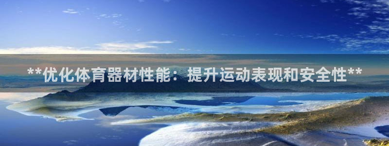 星欧娱乐用户名和密码：**优化体育器材性能：提升运动