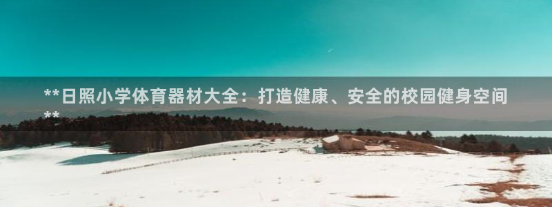 星欧娱乐app最新版本更新内容下载：**日照小学体育