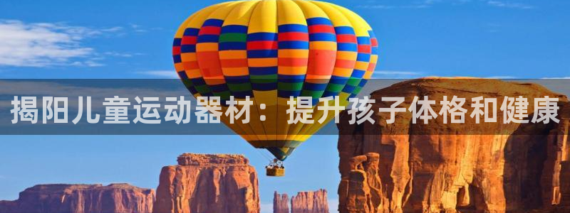 星欧娱乐属于什么档次的软件：揭阳儿童运动器材：提升孩