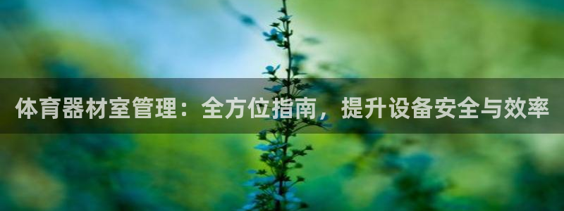星欧娱乐官方客服联系方式：体育器材室管理：全方位指南
