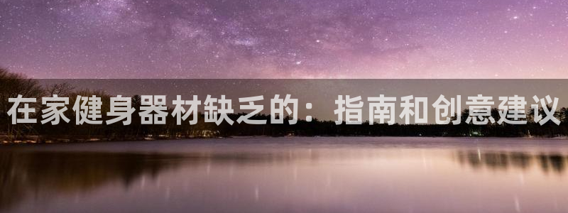 星欧娱乐的官方版本更新内容有哪些：在家健身器材缺乏的