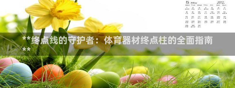星欧娱乐伐官网注册：**终点线的守护者：体育器材终点