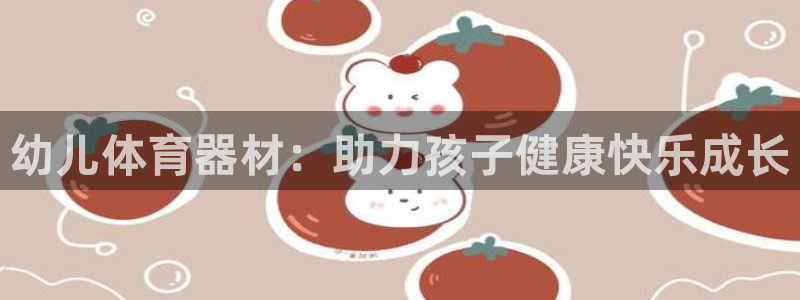 星欧娱乐平台告7O777：幼儿体育器材：助力孩子健康