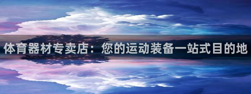 江苏星奥娱乐有限公司怎么样：体育器材专卖店：您的运动