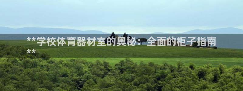 星欧娱乐平台都7O777：**学校体育器材室的奥秘：