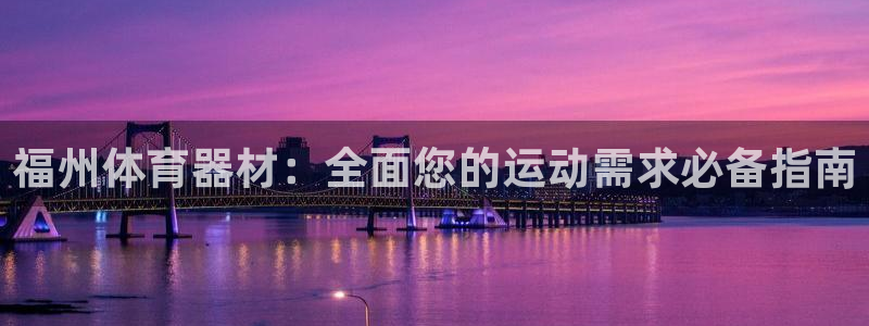 星欧娱乐的创始人背景故事是什么：福州体育器材：全面您
