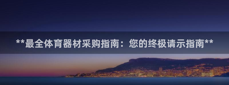 星欧娱乐游戏中心官网登录：**最全体育器材采购指南：