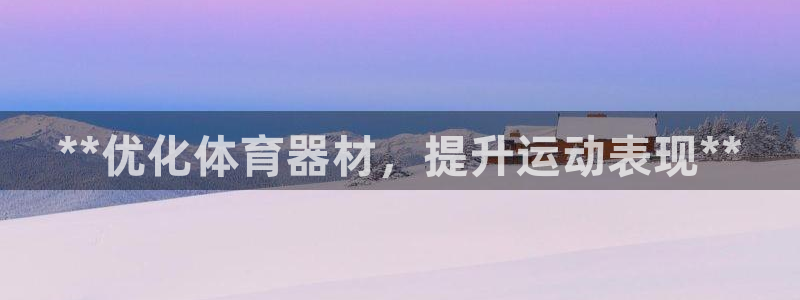 星欧娱乐扣款怎么回事：**优化体育器材，提升运动表现