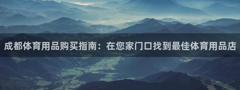 星欧娱乐挂机教程下载：成都体育用品购买指南：在您家门