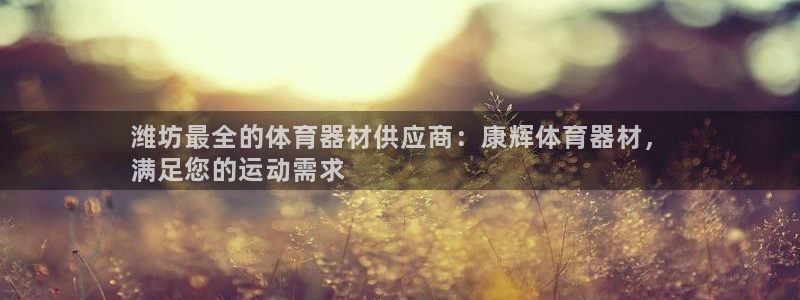 星奥盛典娱乐会所：潍坊最全的体育器材供应商：康辉体育