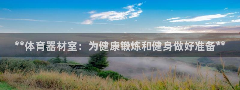 星欧娱乐是正规平台吗安全吗可靠吗：**体育器材室：为健康锻炼