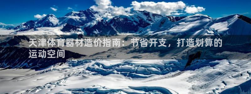 星欧娱乐公司电话号码多少：天津体育器材造价指南：节省开支，打 