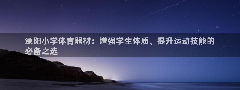 星娱乐是谁的公司：溧阳小学体育器材：增强学生体质、提升运动技