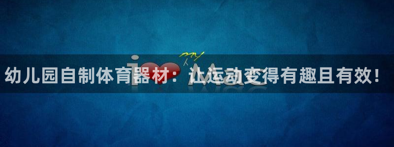 星欧娱乐公司怎么样：幼儿园自制体育器材：让运动变得有趣且有效