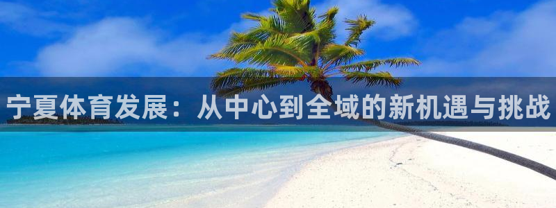 星欧娱乐总代.直开.中国：宁夏体育发展：从中心到全域的新机遇